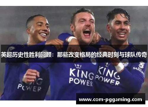 英超历史性胜利回顾:那些改变格局的经典时刻与球队传奇 英超历史性胜利回顾:那些改变格局的经典时刻与球队传奇