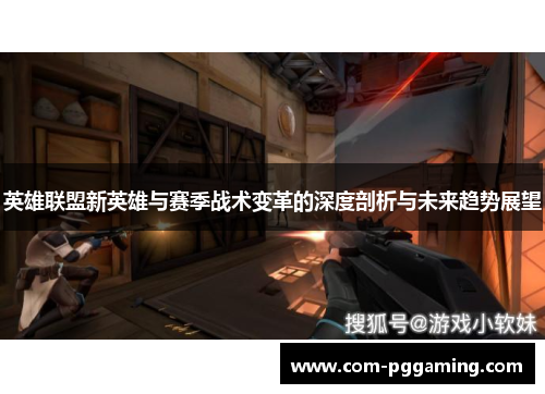 英雄联盟新英雄与赛季战术变革的深度剖析与未来趋势展望 英雄联盟新英雄与赛季战术变革的深度剖析与未来趋势展望