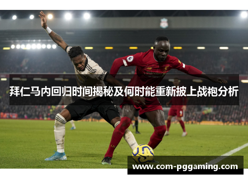 拜仁马内回归时间揭秘及何时能重新披上战袍分析