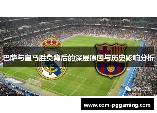 巴萨与皇马胜负背后的深层原因与历史影响分析