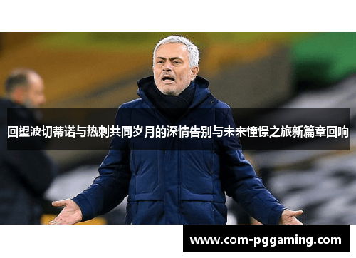 回望波切蒂诺与热刺共同岁月的深情告别与未来憧憬之旅新篇章回响