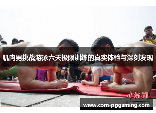 肌肉男挑战游泳六天极限训练的真实体验与深刻发现 肌肉男挑战游泳六天极限训练的真实体验与深刻发现