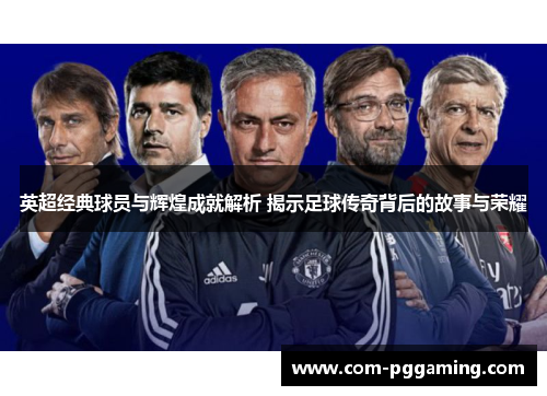 英超经典球员与辉煌成就解析 揭示足球传奇背后的故事与荣耀 英超经典球员与辉煌成就解析 揭示足球传奇背后的故事与荣耀
