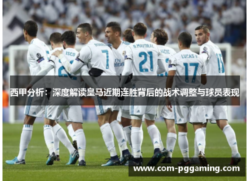 西甲分析:深度解读皇马近期连胜背后的战术调整与球员表现 西甲分析:深度解读皇马近期连胜背后的战术调整与球员表现