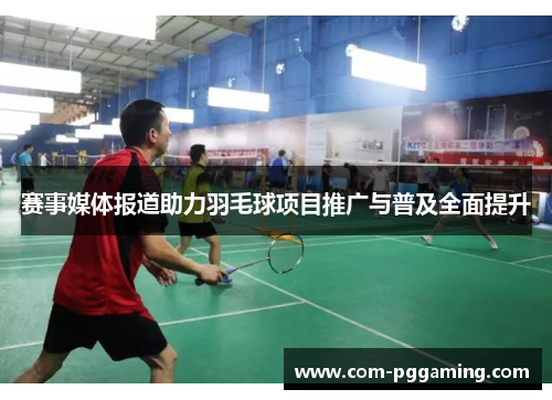 赛事媒体报道助力羽毛球项目推广与普及全面提升