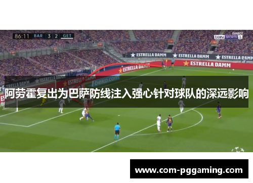 阿劳霍复出为巴萨防线注入强心针对球队的深远影响