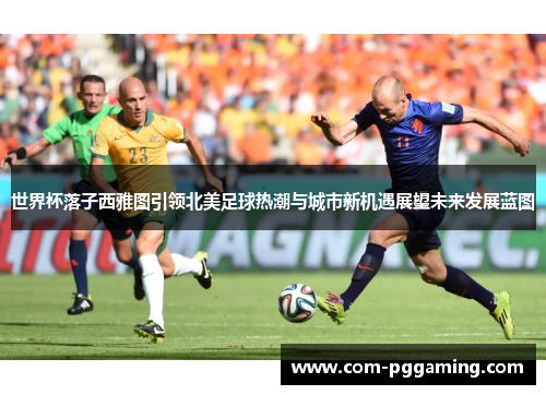 世界杯落子西雅图引领北美足球热潮与城市新机遇展望未来发展蓝图