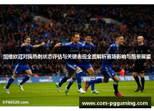 加维欧冠对阵热刺状态评估与关键表现全面解析赛场影响与前景展望 加维欧冠对阵热刺状态评估与关键表现全面解析赛场影响与前景展望