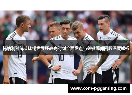 托纳利对阵莱比锡世界杯高光时刻全面盘点与关键瞬间回顾深度解析 托纳利对阵莱比锡世界杯高光时刻全面盘点与关键瞬间回顾深度解析