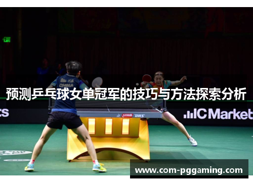 预测乒乓球女单冠军的技巧与方法探索分析 预测乒乓球女单冠军的技巧与方法探索分析