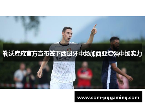 勒沃库森官方宣布签下西班牙中场加西亚增强中场实力