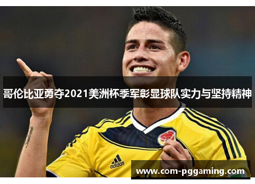 哥伦比亚勇夺2021美洲杯季军彰显球队实力与坚持精神 哥伦比亚勇夺2021美洲杯季军彰显球队实力与坚持精神