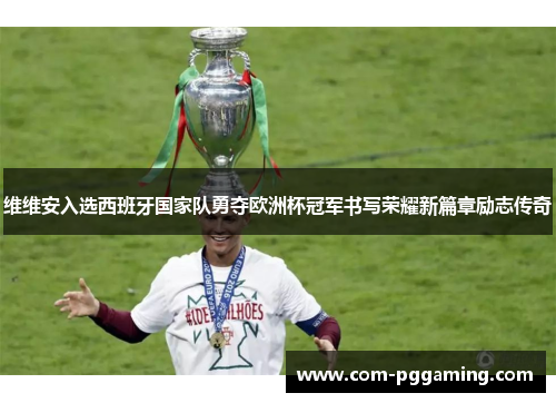 维维安入选西班牙国家队勇夺欧洲杯冠军书写荣耀新篇章励志传奇