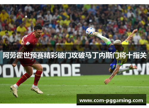 阿劳霍世预赛精彩破门攻破马丁内斯门将十指关