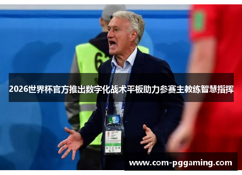 2026世界杯官方推出数字化战术平板助力参赛主教练智慧指挥 2026世界杯官方推出数字化战术平板助力参赛主教练智慧指挥
