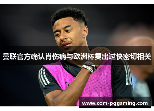 曼联官方确认肖伤病与欧洲杯复出过快密切相关 曼联官方确认肖伤病与欧洲杯复出过快密切相关
